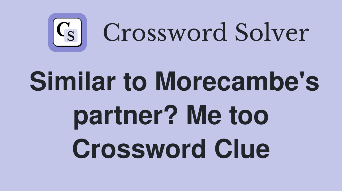 Similar to Morecambe's partner? Me too Crossword Clue