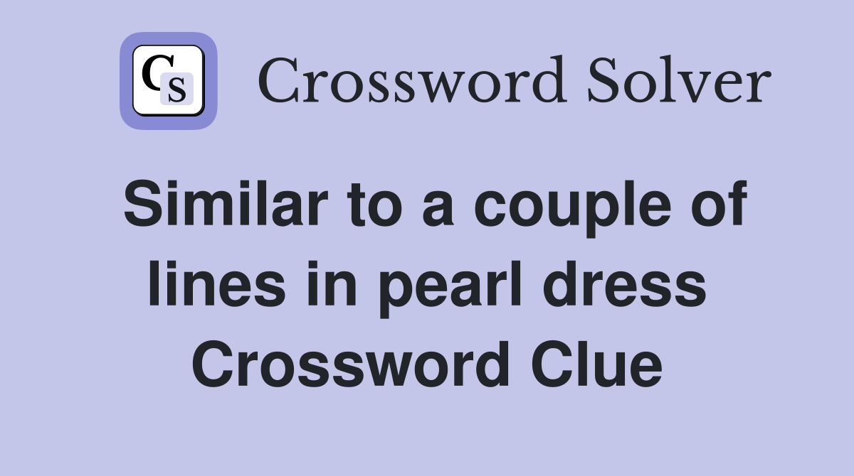 Similar to a couple of lines in pearl dress Crossword Clue