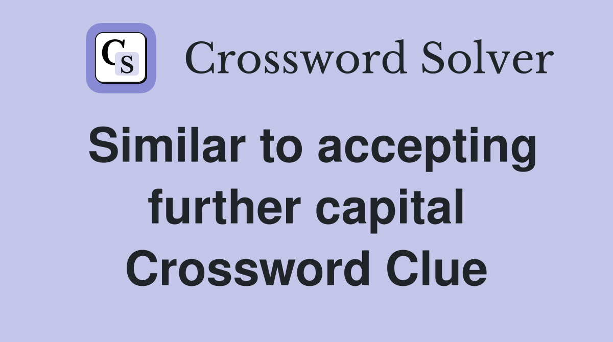 Similar to accepting further capital Crossword Clue