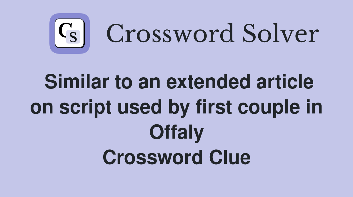 Similar to an extended article on script used by first couple in Offaly Crossword Clue