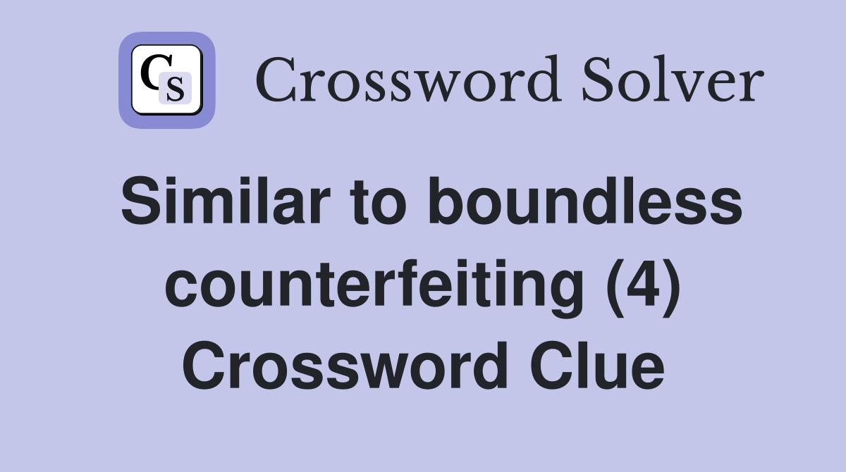 Similar to boundless counterfeiting (4) Crossword Clue