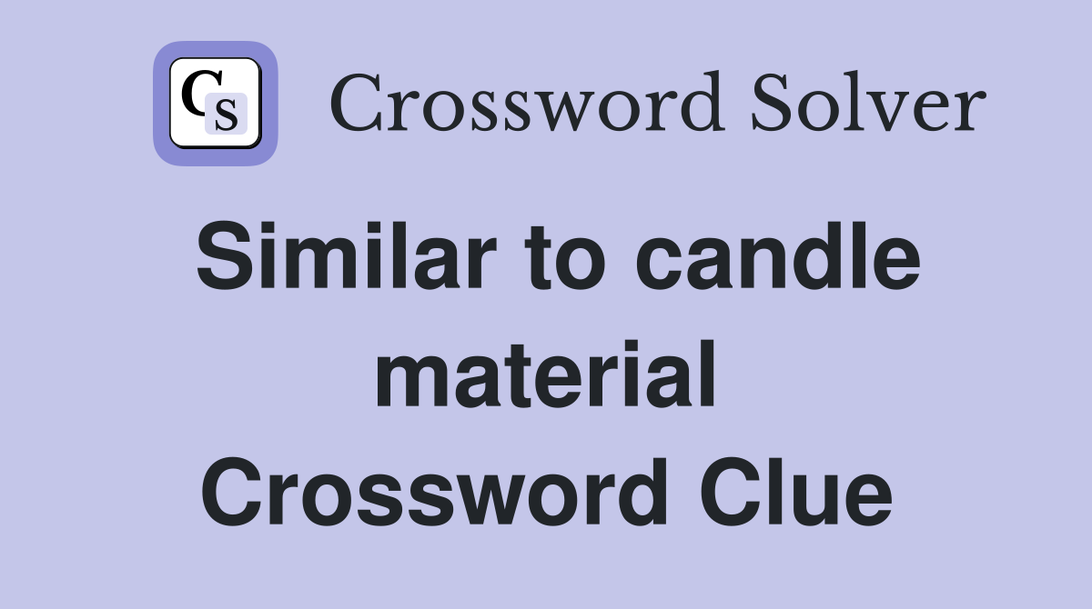 Similar to candle material Crossword Clue