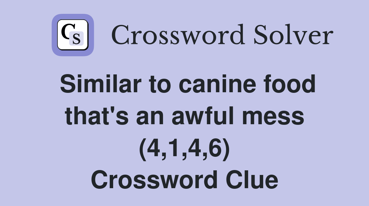 Similar to canine food that's an awful mess (4,1,4,6) Crossword Clue