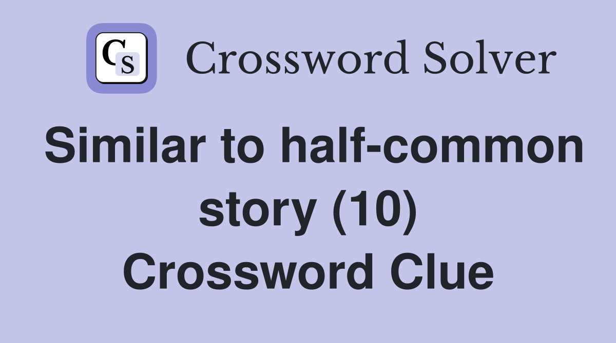 Similar to half-common story (10) Crossword Clue