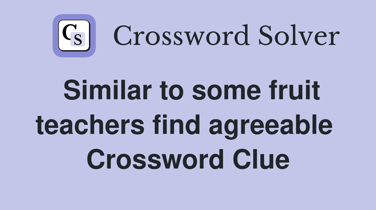 Similar to some fruit teachers find agreeable  Crossword Clue