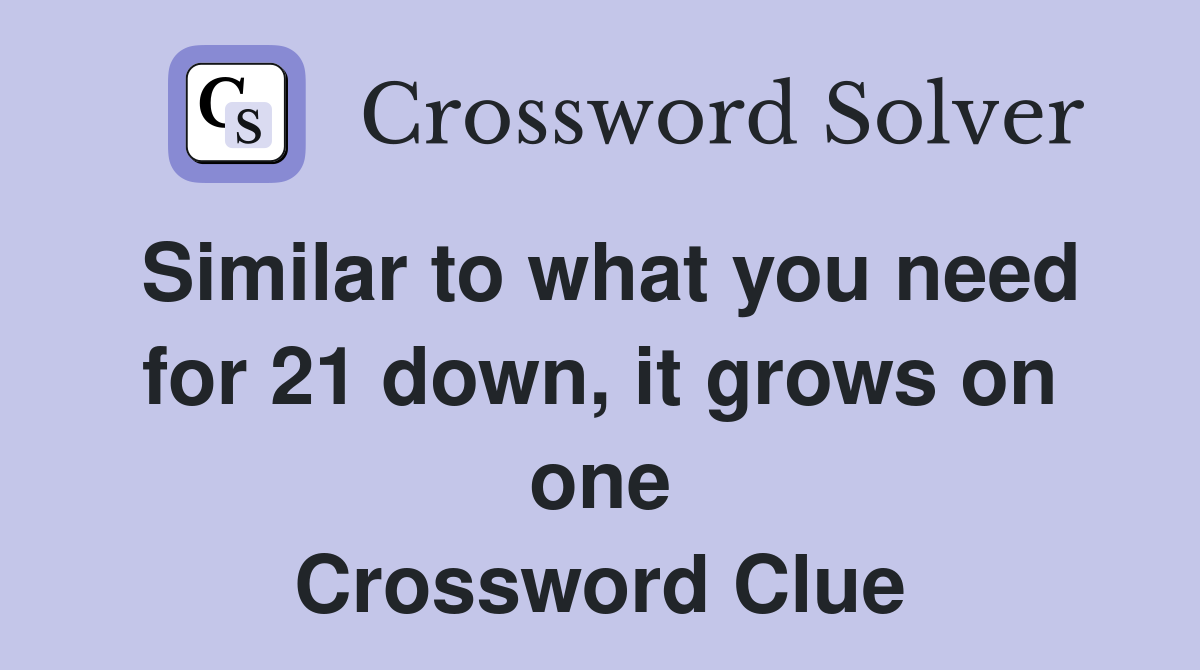 Similar to what you need for 21 down, it grows on one Crossword Clue