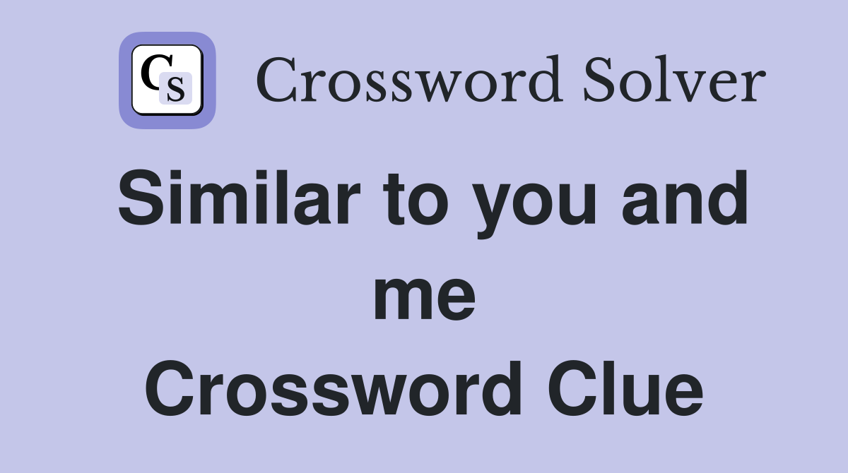Similar to you and me Crossword Clue