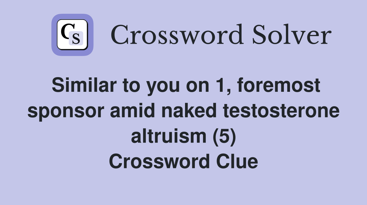 Similar to you on 1, foremost sponsor amid naked testosterone altruism (5) Crossword Clue
