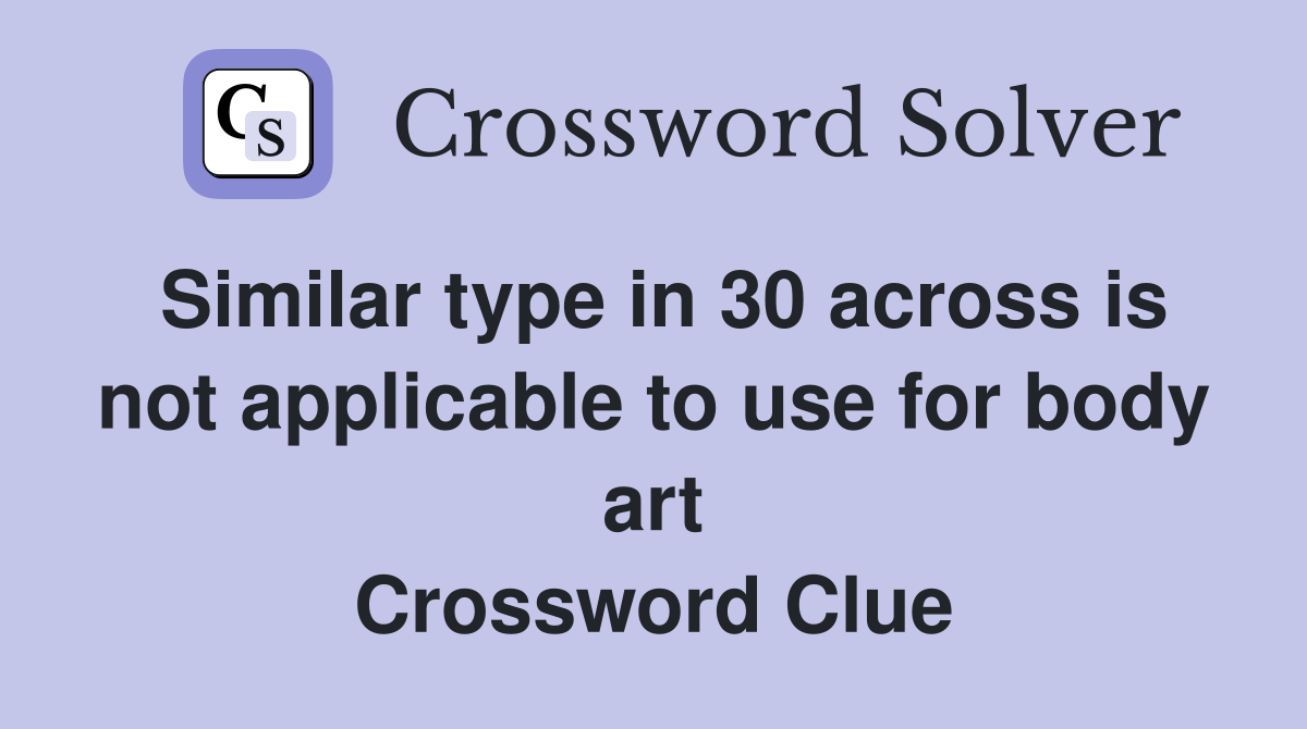Similar type in 30 across is not applicable to use for body art Crossword Clue