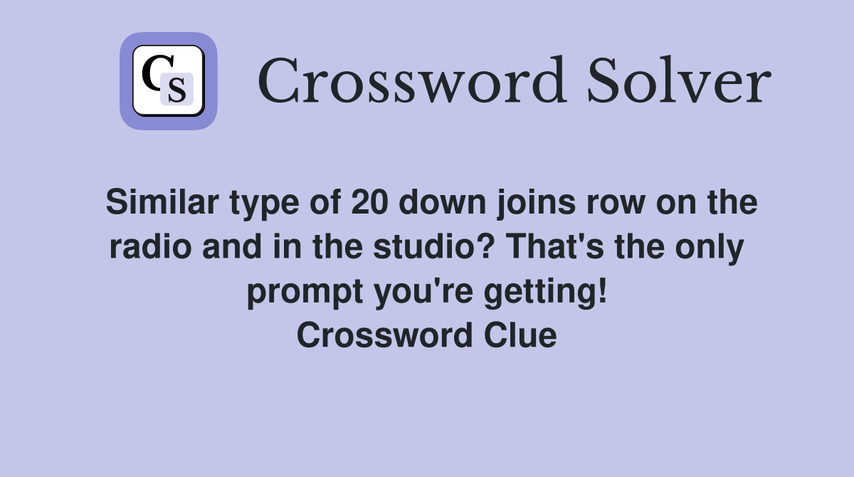 Similar type of 20 down joins row on the radio and in the studio? That's the only prompt you're getting! Crossword Clue