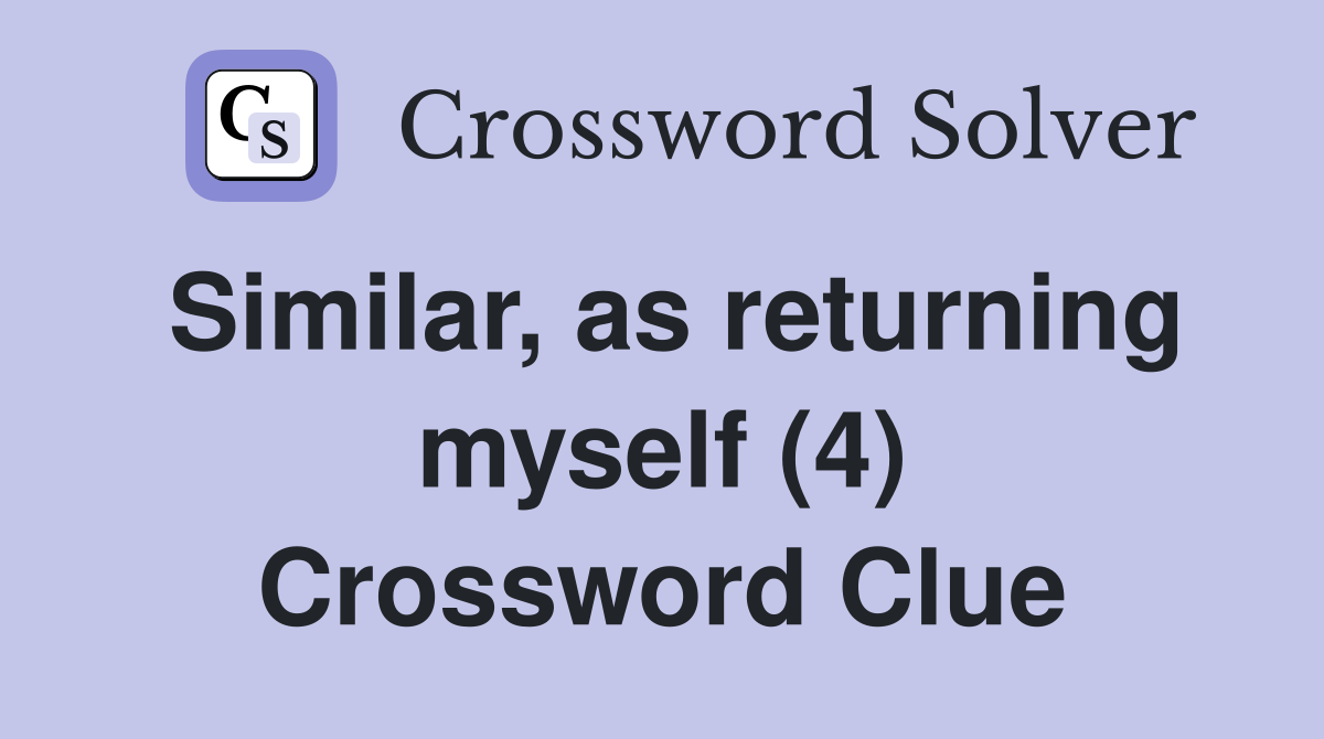 Similar, as returning myself (4) Crossword Clue