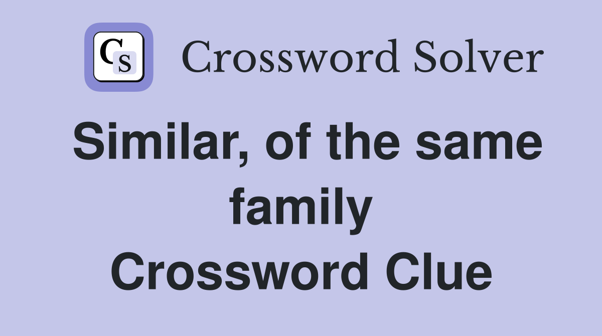 Similar, of the same family Crossword Clue