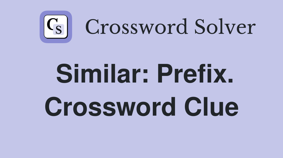 Similar: Prefix. Crossword Clue