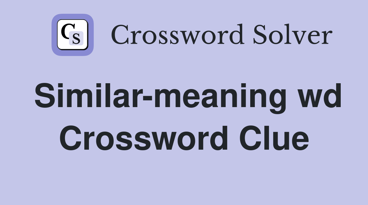Similar-meaning wd Crossword Clue