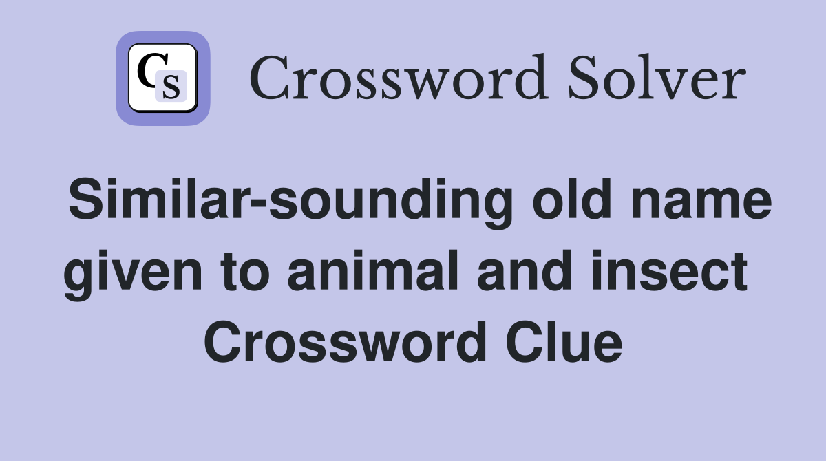 Similar-sounding old name given to animal and insect  Crossword Clue