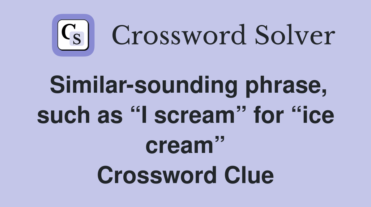 Similar-sounding phrase, such as “I scream” for “ice cream” Crossword Clue