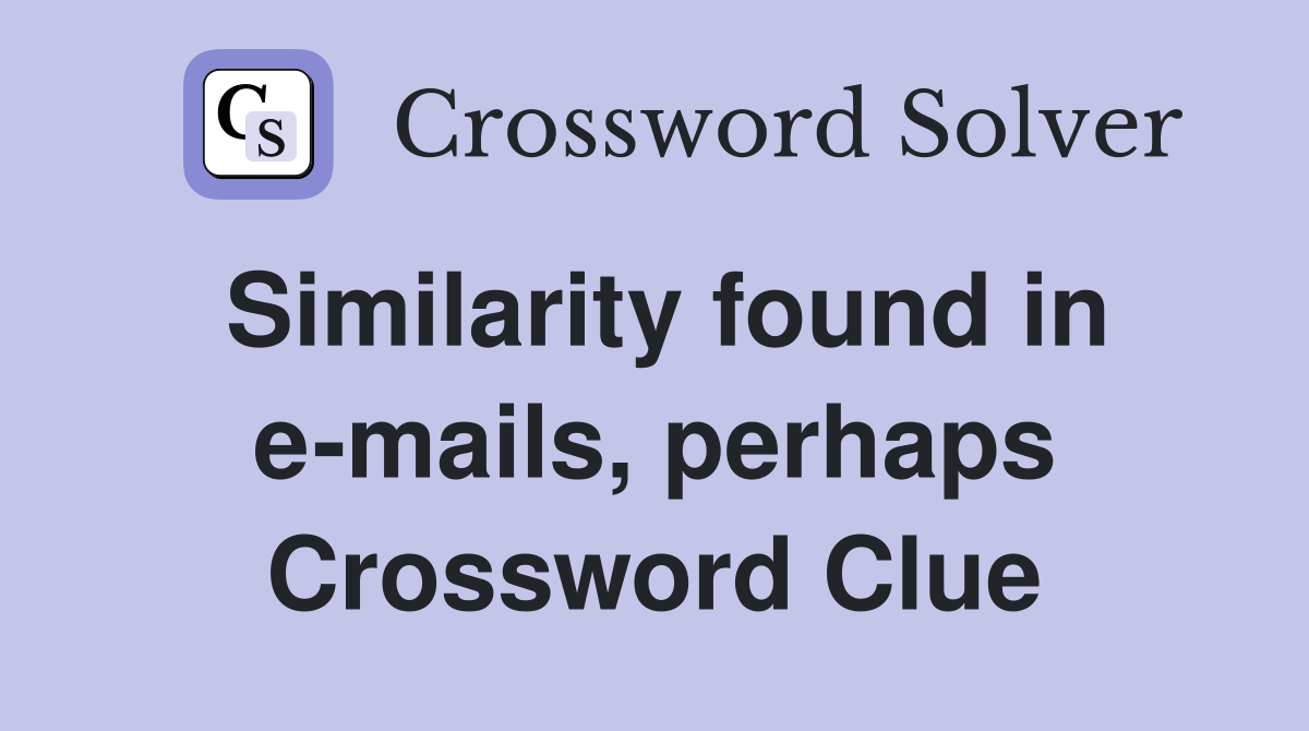 Similarity found in e-mails, perhaps Crossword Clue