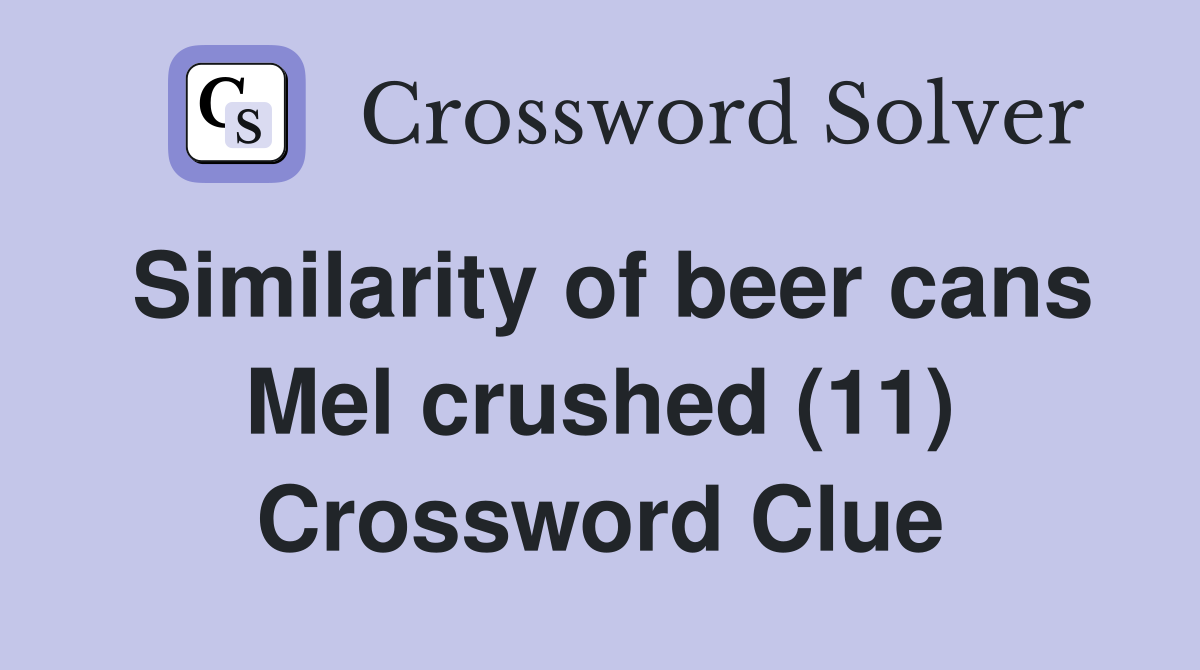Similarity of beer cans Mel crushed (11) Crossword Clue