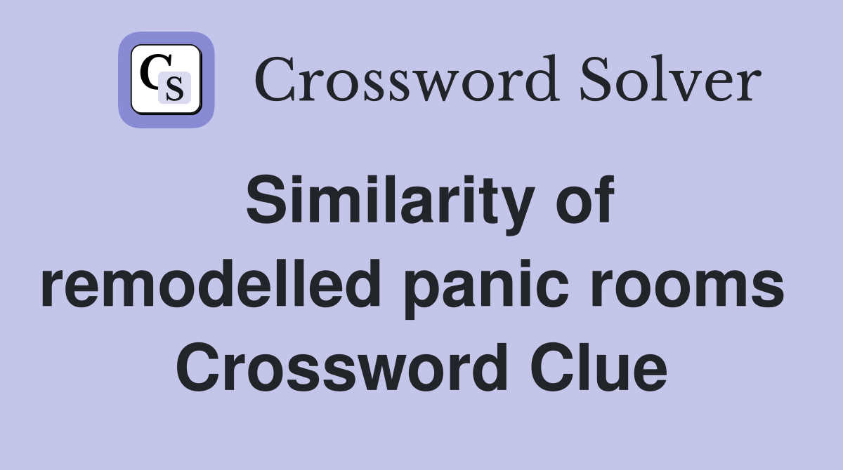 Similarity of remodelled panic rooms  Crossword Clue