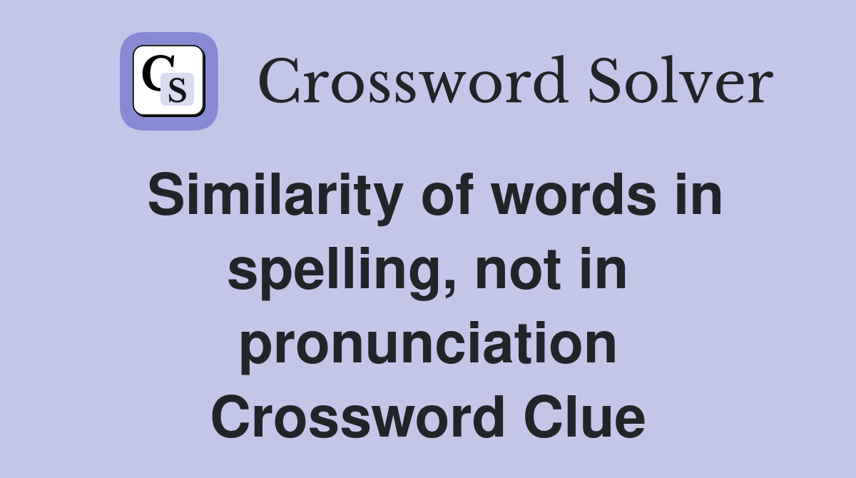 Similarity of words in spelling, not in pronunciation Crossword Clue