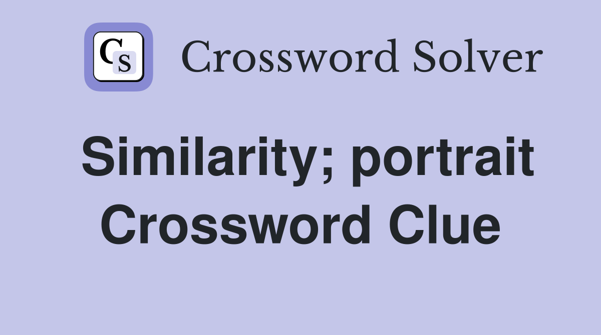 Similarity; portrait Crossword Clue