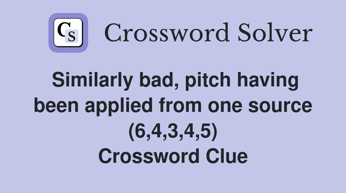 Similarly bad, pitch having been applied from one source (6,4,3,4,5) Crossword Clue