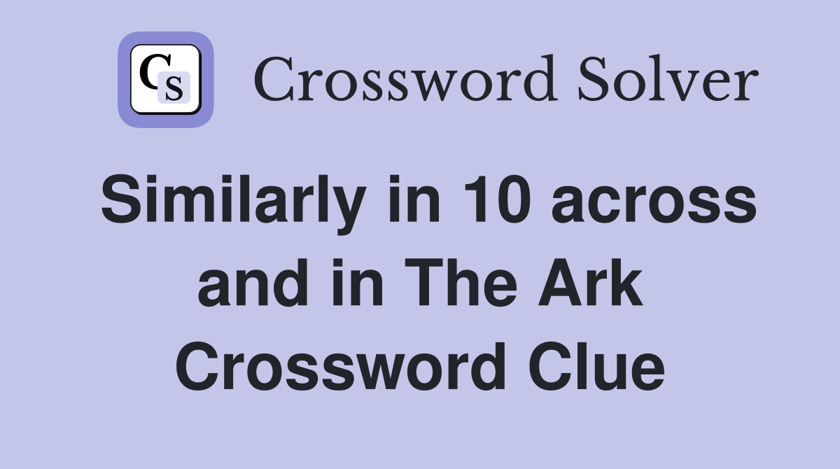 Similarly in 10 across and in The Ark Crossword Clue