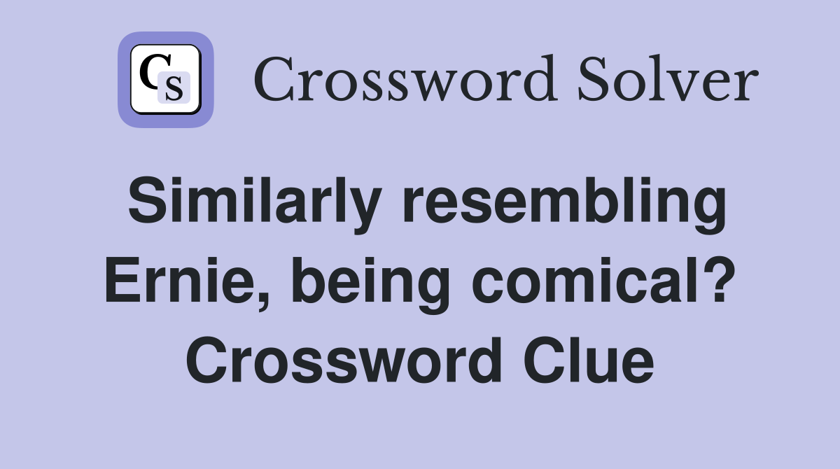 Similarly resembling Ernie, being comical? Crossword Clue