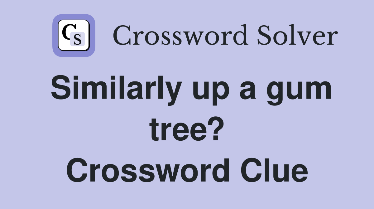 Similarly up a gum tree? Crossword Clue