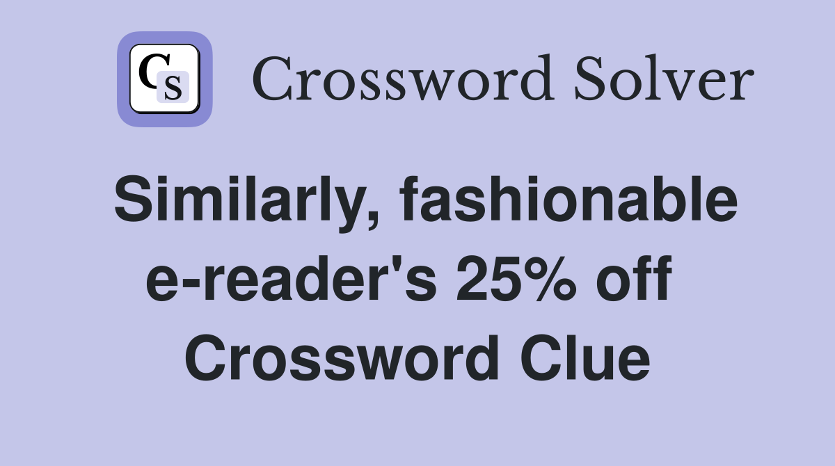 Similarly, fashionable e-reader's 25% off  Crossword Clue