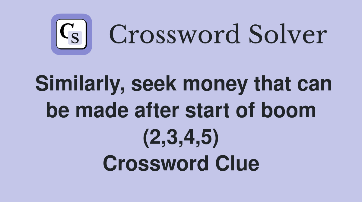 Similarly, seek money that can be made after start of boom (2,3,4,5) Crossword Clue