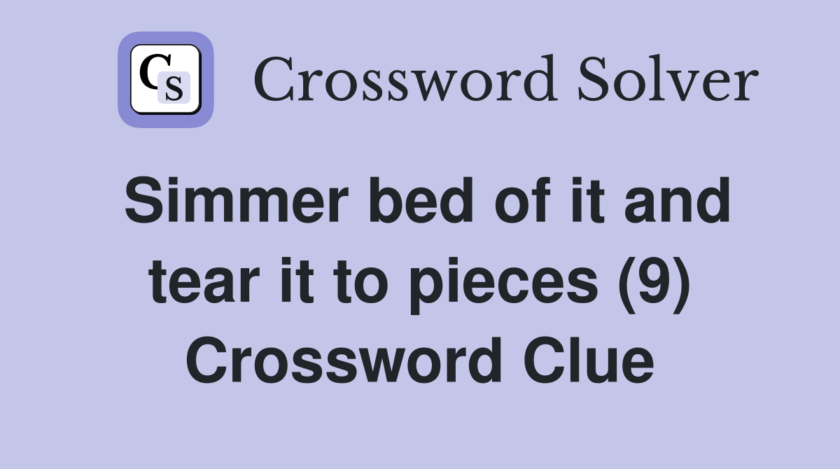 Simmer bed of it and tear it to pieces (9) Crossword Clue