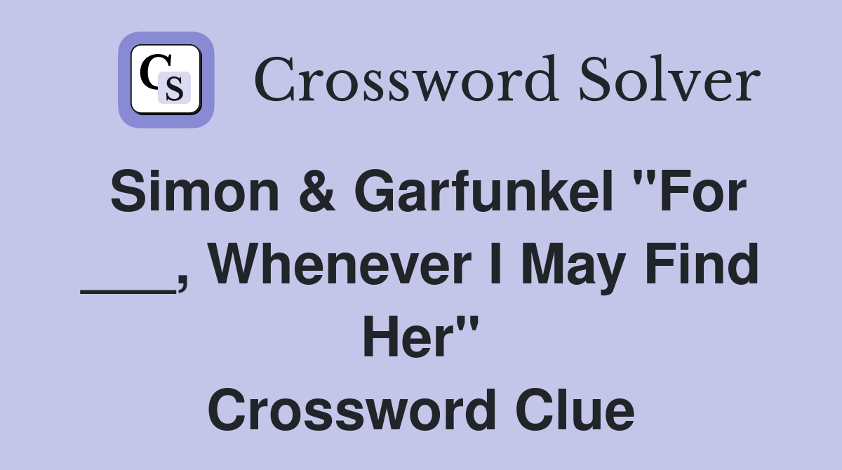Simon & Garfunkel "For ___, Whenever I May Find Her" Crossword Clue
