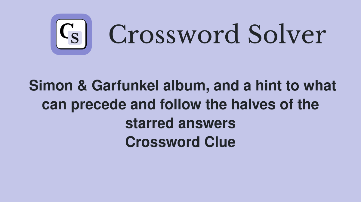 Simon & Garfunkel album, and a hint to what can precede and follow the halves of the starred answers Crossword Clue