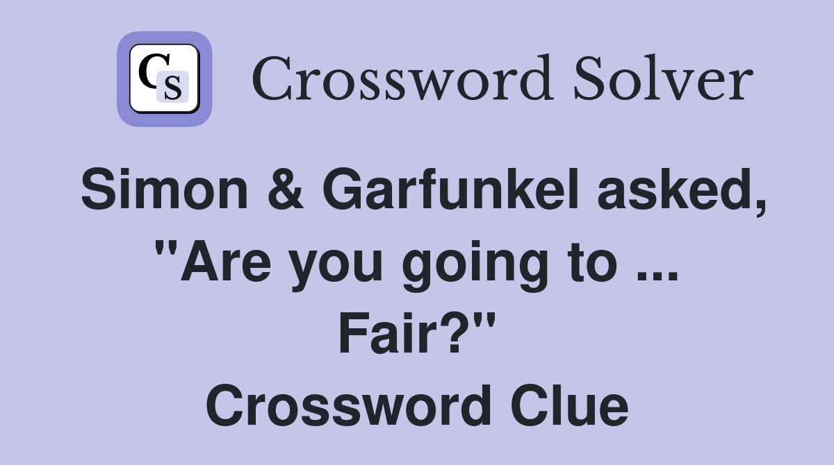 Simon & Garfunkel asked, "Are you going to ... Fair?" Crossword Clue