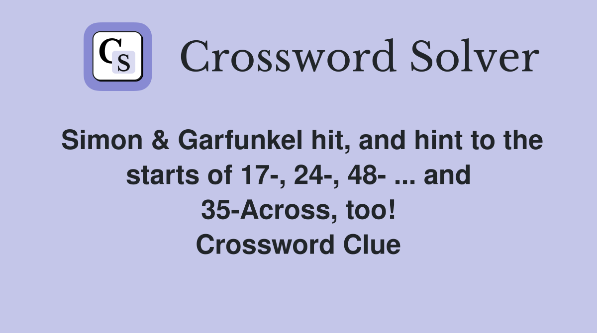 Simon & Garfunkel hit, and hint to the starts of 17-, 24-, 48- ... and 35-Across, too! Crossword Clue