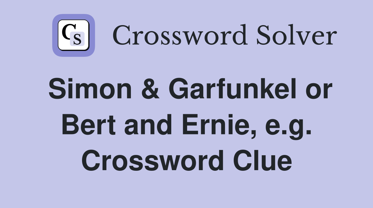 Simon & Garfunkel or Bert and Ernie, e.g. Crossword Clue