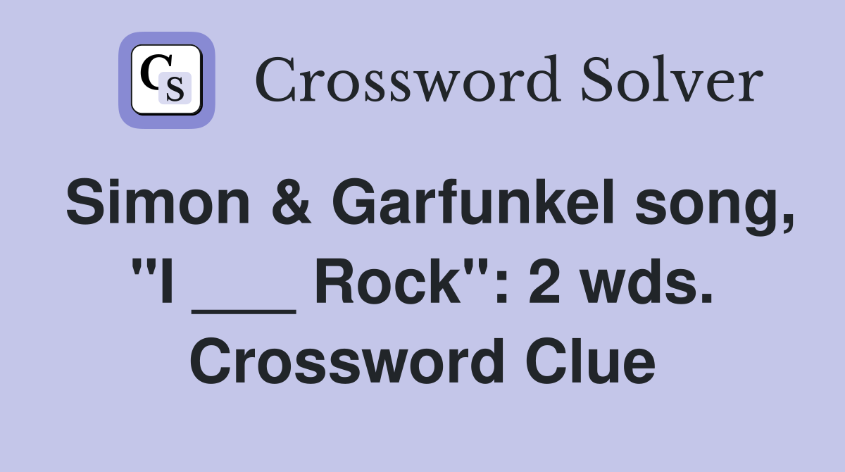 Simon & Garfunkel song, "I ___ Rock": 2 wds. Crossword Clue