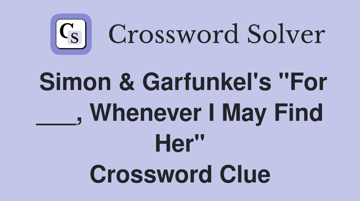 Simon & Garfunkel's "For ___, Whenever I May Find Her" Crossword Clue