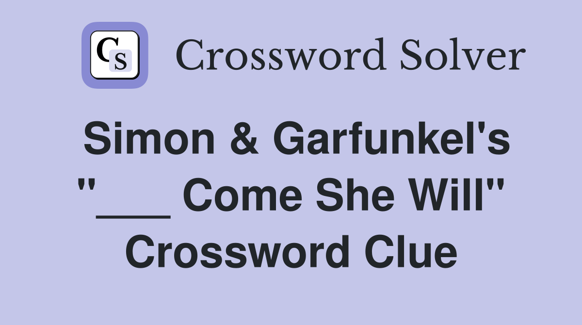 Simon & Garfunkel's "___ Come She Will" Crossword Clue