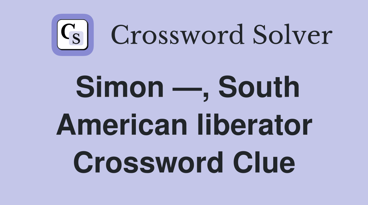 Simon —, South American liberator Crossword Clue