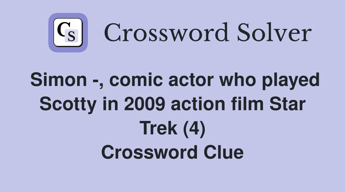 Simon -, comic actor who played Scotty in 2009 action film Star Trek (4) Crossword Clue