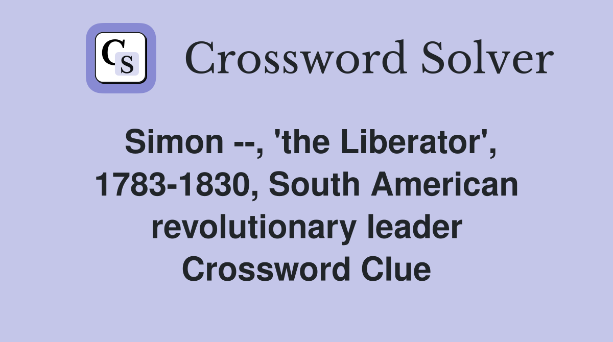Simon --, 'the Liberator', 1783-1830, South American revolutionary leader Crossword Clue