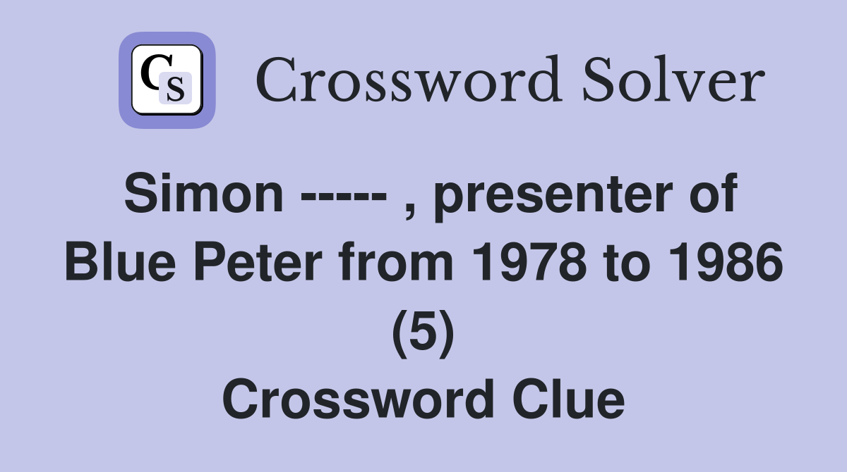 Simon ----- , presenter of Blue Peter from 1978 to 1986 (5) Crossword Clue