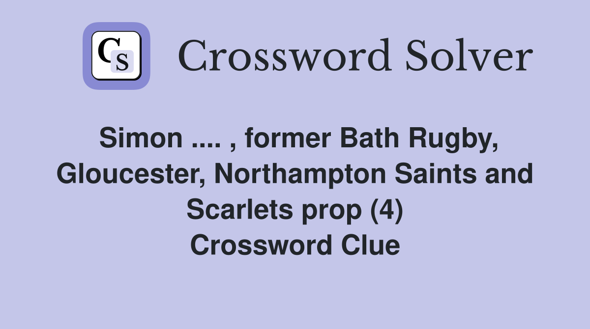 Simon .... , former Bath Rugby, Gloucester, Northampton Saints and Scarlets prop (4) Crossword Clue