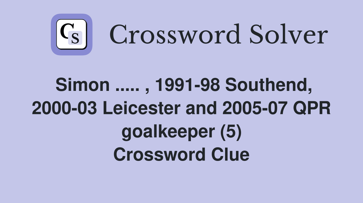 Simon ..... , 1991-98 Southend, 2000-03 Leicester and 2005-07 QPR goalkeeper (5) Crossword Clue