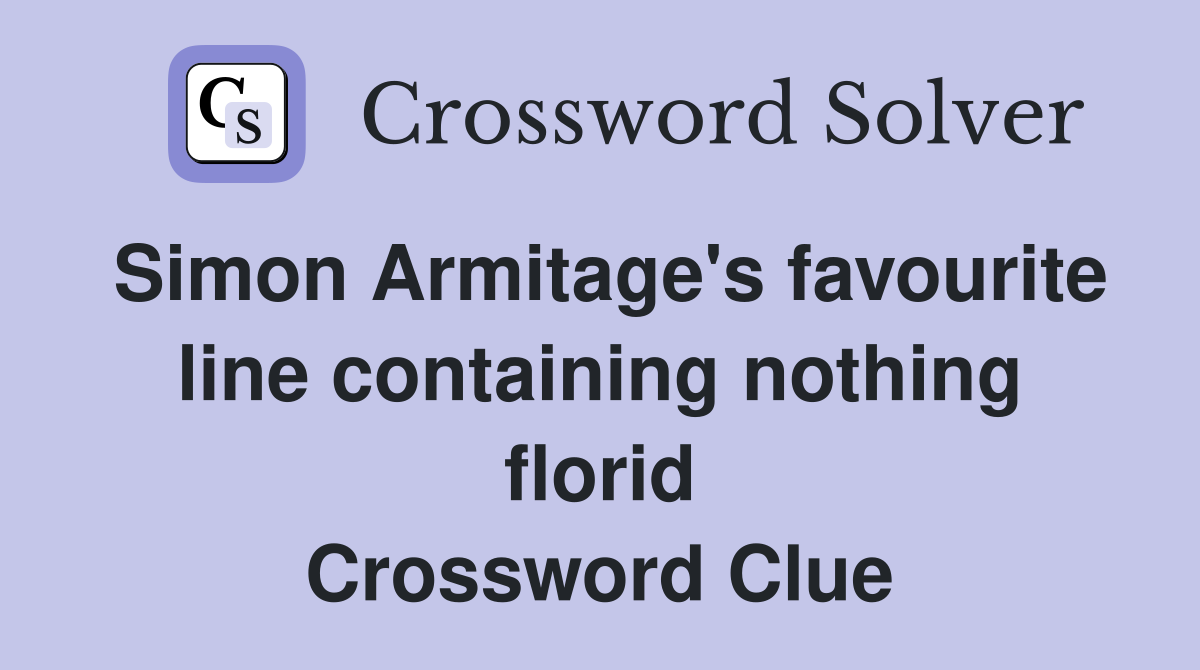 Simon Armitage's favourite line containing nothing florid Crossword Clue