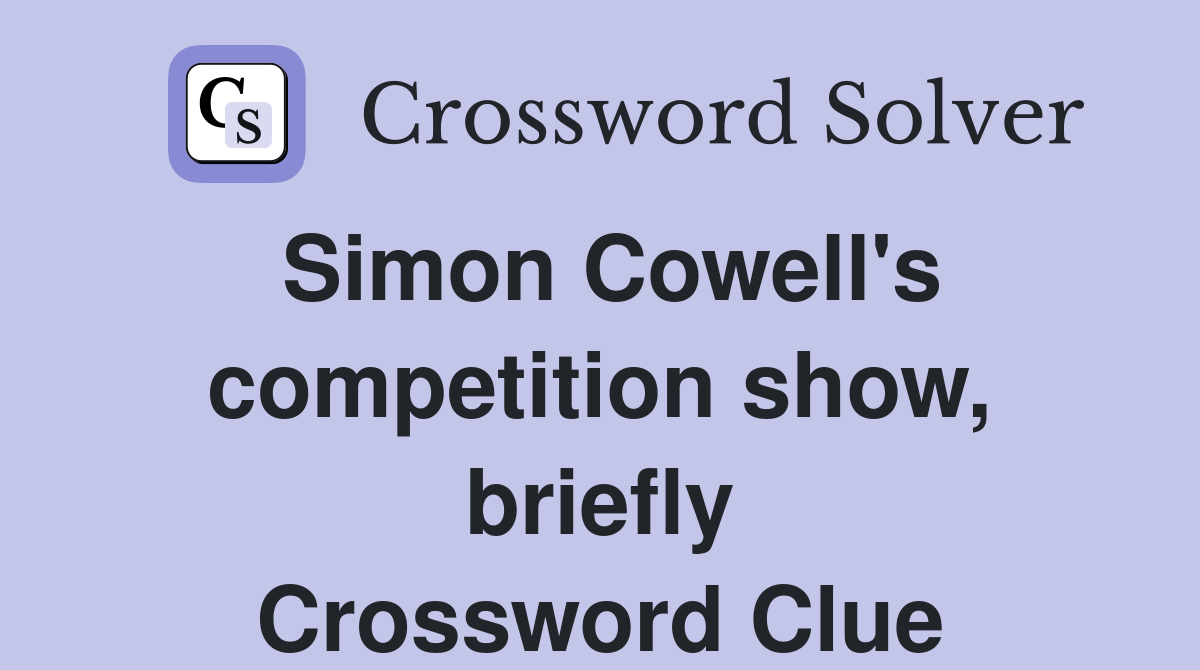Simon Cowell's competition show, briefly Crossword Clue