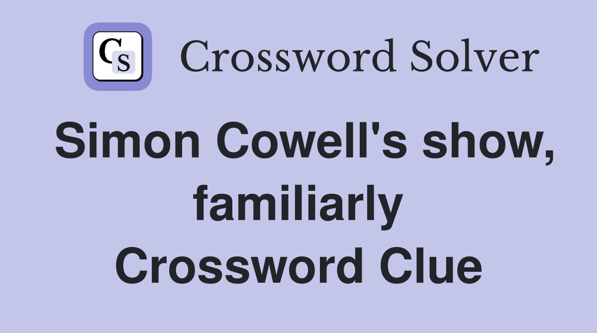 Simon Cowell's show, familiarly Crossword Clue
