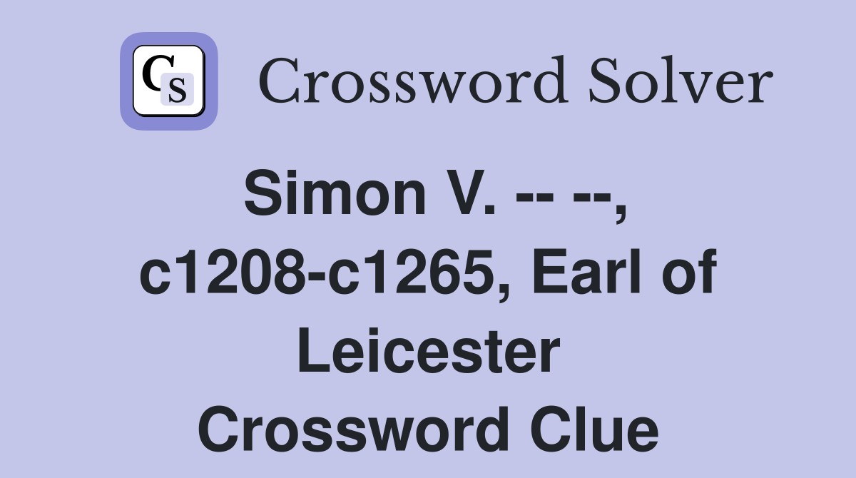 Simon V. -- --, c1208-c1265, Earl of Leicester Crossword Clue